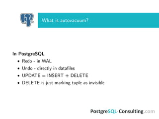 What is autovacuum?
In PostgreSQL
• Redo - in WAL
• Undo - directly in dataﬁles
• UPDATE = INSERT + DELETE
• DELETE is just marking tuple as invisible
 