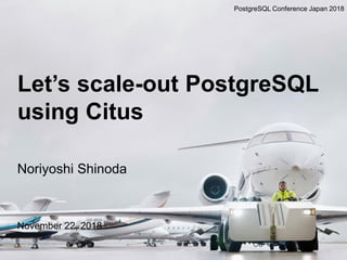 Let’s scale-out PostgreSQL
using Citus
Noriyoshi Shinoda
November 22, 2018
PostgreSQL Conference Japan 2018
 