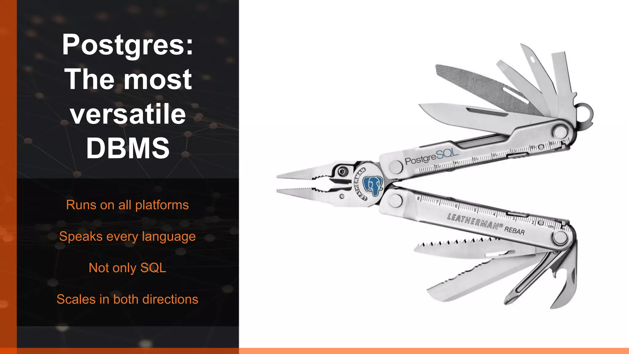 Postgres: The most versatile DBMS Runs on all platforms Speaks every language Not only SQL Scales in both directions 