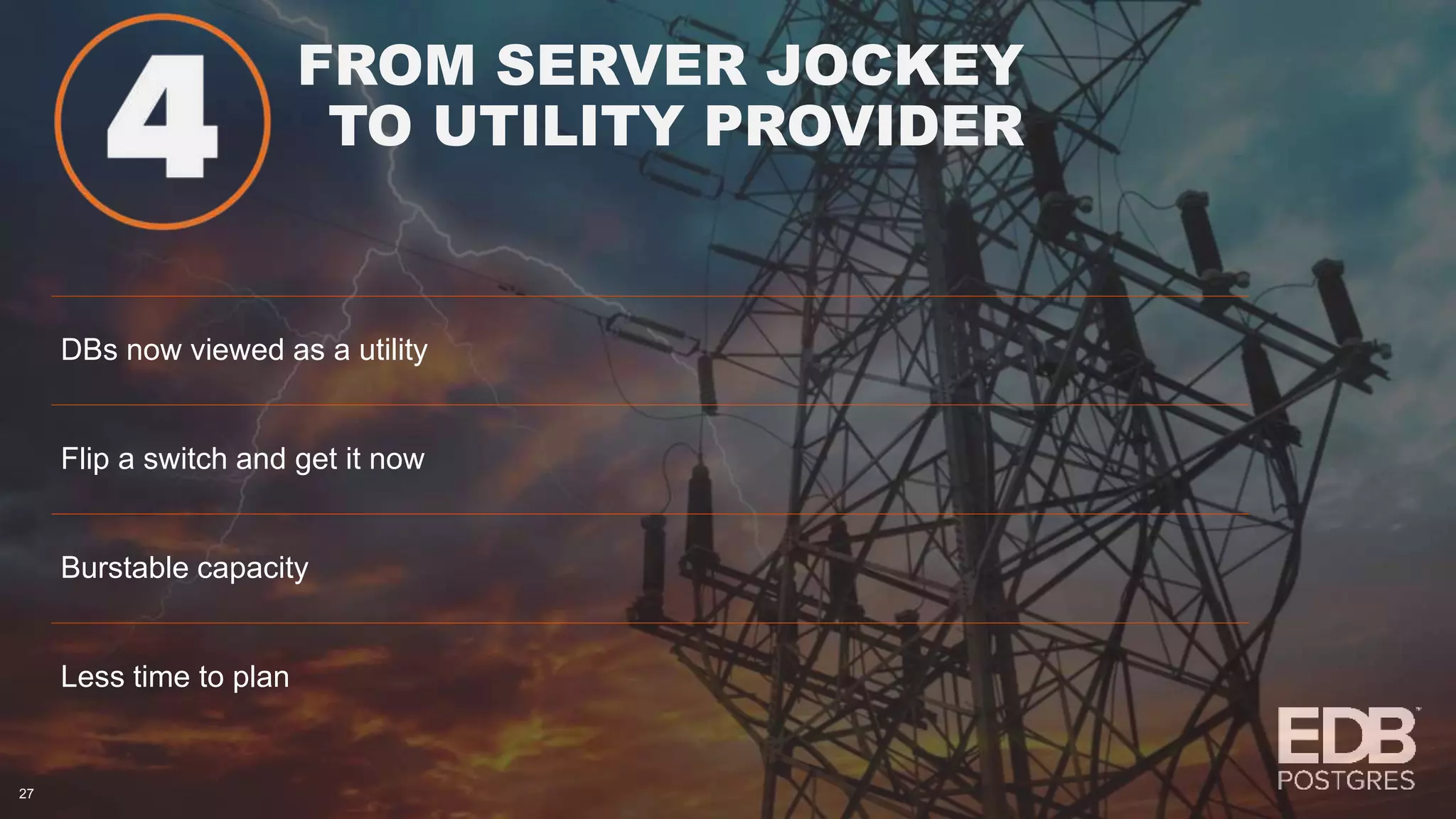 FROM SERVER JOCKEY TO UTILITY PROVIDER 27 DBs now viewed as a utility Flip a switch and get it now Burstable capacity Less time to plan 