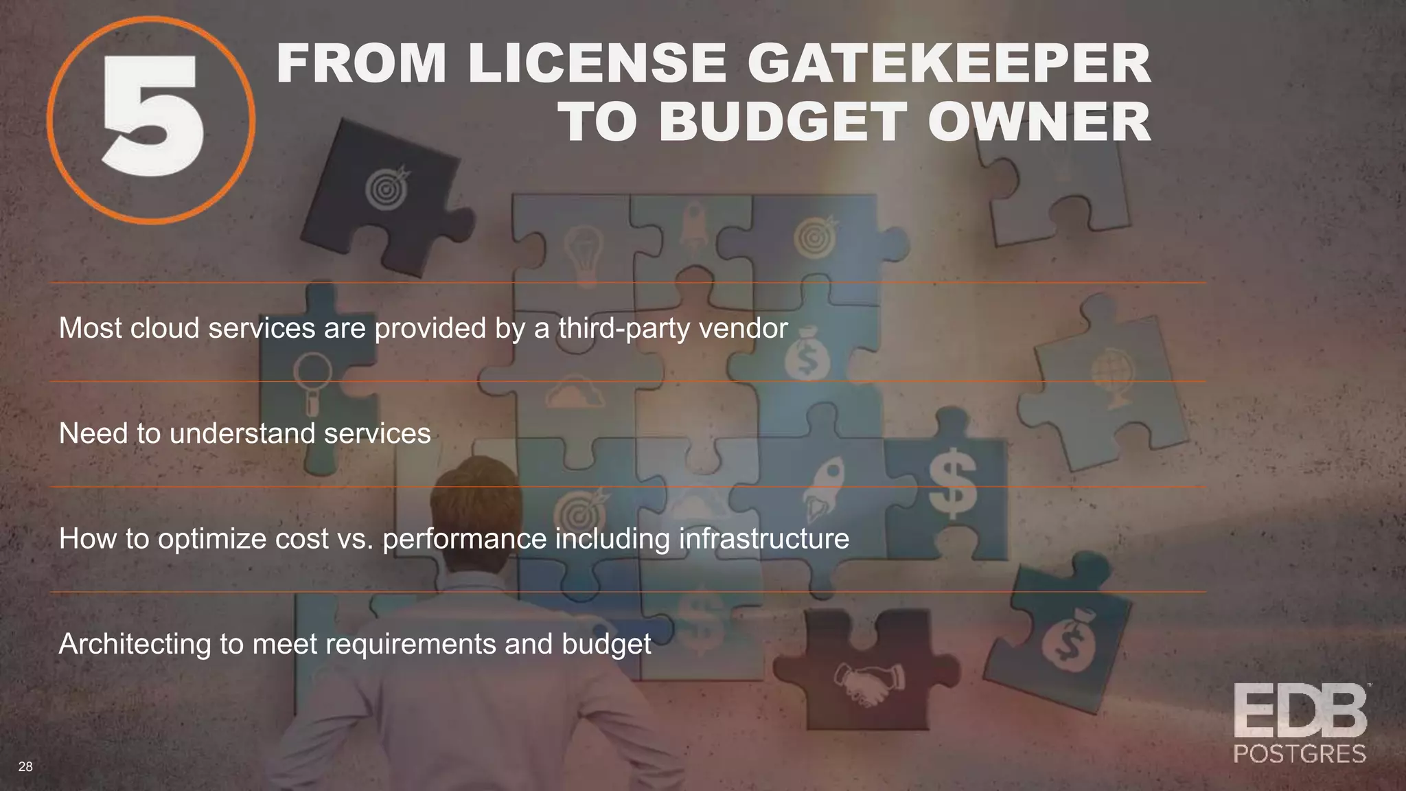 FROM LICENSE GATEKEEPER TO BUDGET OWNER 28 Most cloud services are provided by a third-party vendor Need to understand services How to optimize cost vs. performance including infrastructure Architecting to meet requirements and budget 