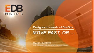 Postgres in a world of DevOps
MOVE FAST, OR …
MARC LINSTER
SVP, PRODUCT DEVELOPMENT AND SUPPORT
 