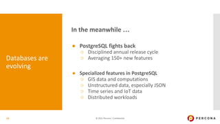© 2021 Percona | Confidential
In the meanwhile …
● PostgreSQL fights back
○ Disciplined annual release cycle
○ Averaging 1...