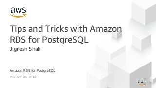 PGConf RU 2019
Tips and Tricks with Amazon
RDS for PostgreSQL
Jignesh Shah
Amazon RDS for PostgreSQL
 