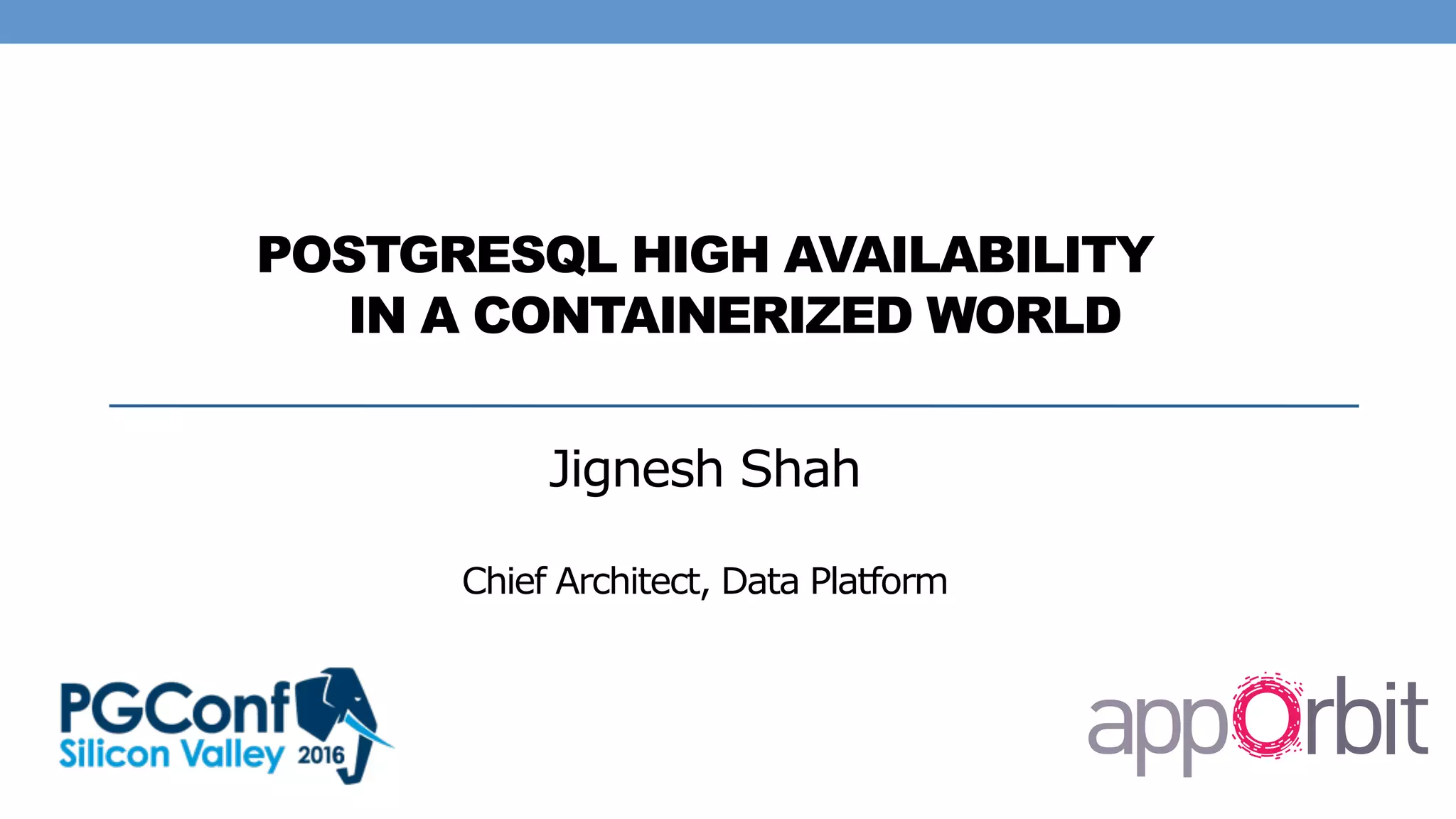 POSTGRESQL HIGH AVAILABILITY
IN A CONTAINERIZED WORLD
Jignesh Shah
Chief Architect, Data Platform
 