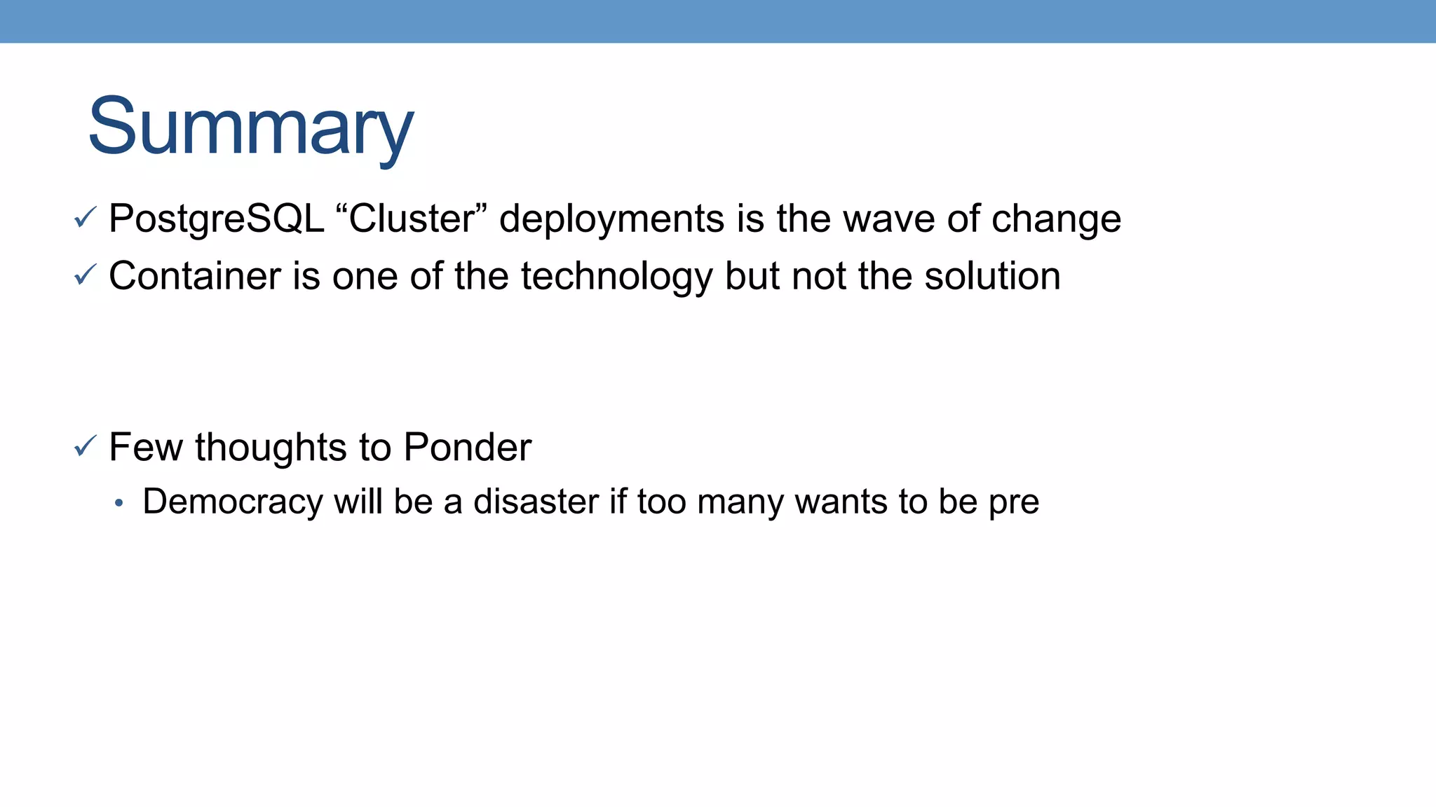 Summary
ü  PostgreSQL “Cluster” deployments is the wave of change
ü  Container is one of the technology but not the solution
 