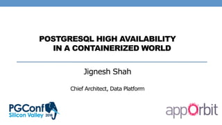 POSTGRESQL HIGH AVAILABILITY
IN A CONTAINERIZED WORLD
Jignesh Shah
Chief Architect, Data Platform
 