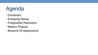 Agenda
ü Containers
ü Enterprise Needs
ü PostgreSQL Replication
ü Modern Projects
ü Blueprint Of deployments
 