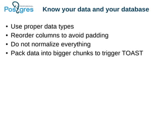Know your data and your database
● Use proper data types
● Reorder columns to avoid padding
● Do not normalize everything
● Pack data into bigger chunks to trigger TOAST
 