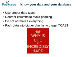 Know your data and your database
● Use proper data types
● Reorder columns to avoid padding
● Do not normalize everything
● Pack data into bigger chunks to trigger TOAST
 