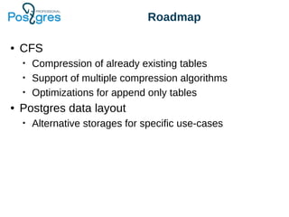 Roadmap
● CFS
• Compression of already existing tables
• Support of multiple compression algorithms
• Optimizations for append only tables
● Postgres data layout
• Alternative storages for specific use-cases
 