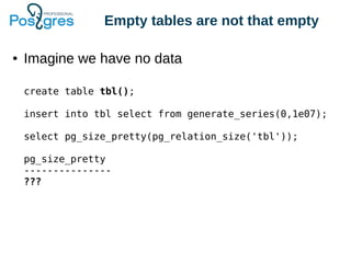 Empty tables are not that empty
● Imagine we have no data
create table tbl();
insert into tbl select from generate_series(0,1e07);
select pg_size_pretty(pg_relation_size('tbl'));
pg_size_pretty
---------------
???
 