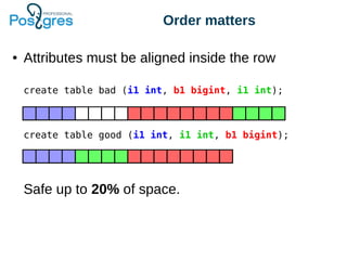 Order matters
● Attributes must be aligned inside the row
Safe up to 20% of space.
create table bad (i1 int, b1 bigint, i1 int);
create table good (i1 int, i1 int, b1 bigint);
 