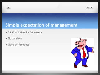 Simple expectation of management
 99.99% Uptime for DB servers
 No data loss
 Good performance
 