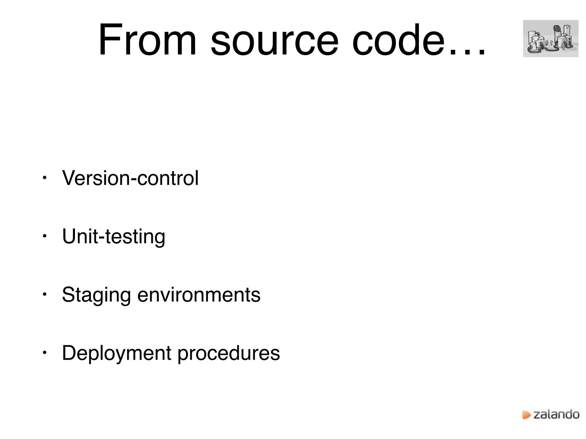 From source code…
• Version-control
• Unit-testing
• Staging environments
• Deployment procedures
 