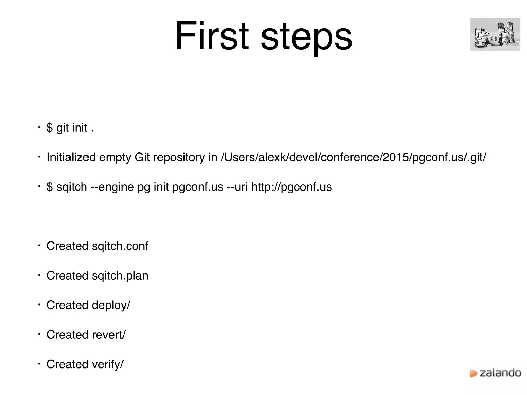 First steps
• $ git init .
• Initialized empty Git repository in /Users/alexk/devel/conference/2015/pgconf.us/.git/
• $ sqitch --engine pg init pgconf.us --uri http://pgconf.us
• Created sqitch.conf
• Created sqitch.plan
• Created deploy/
• Created revert/
• Created verify/
 