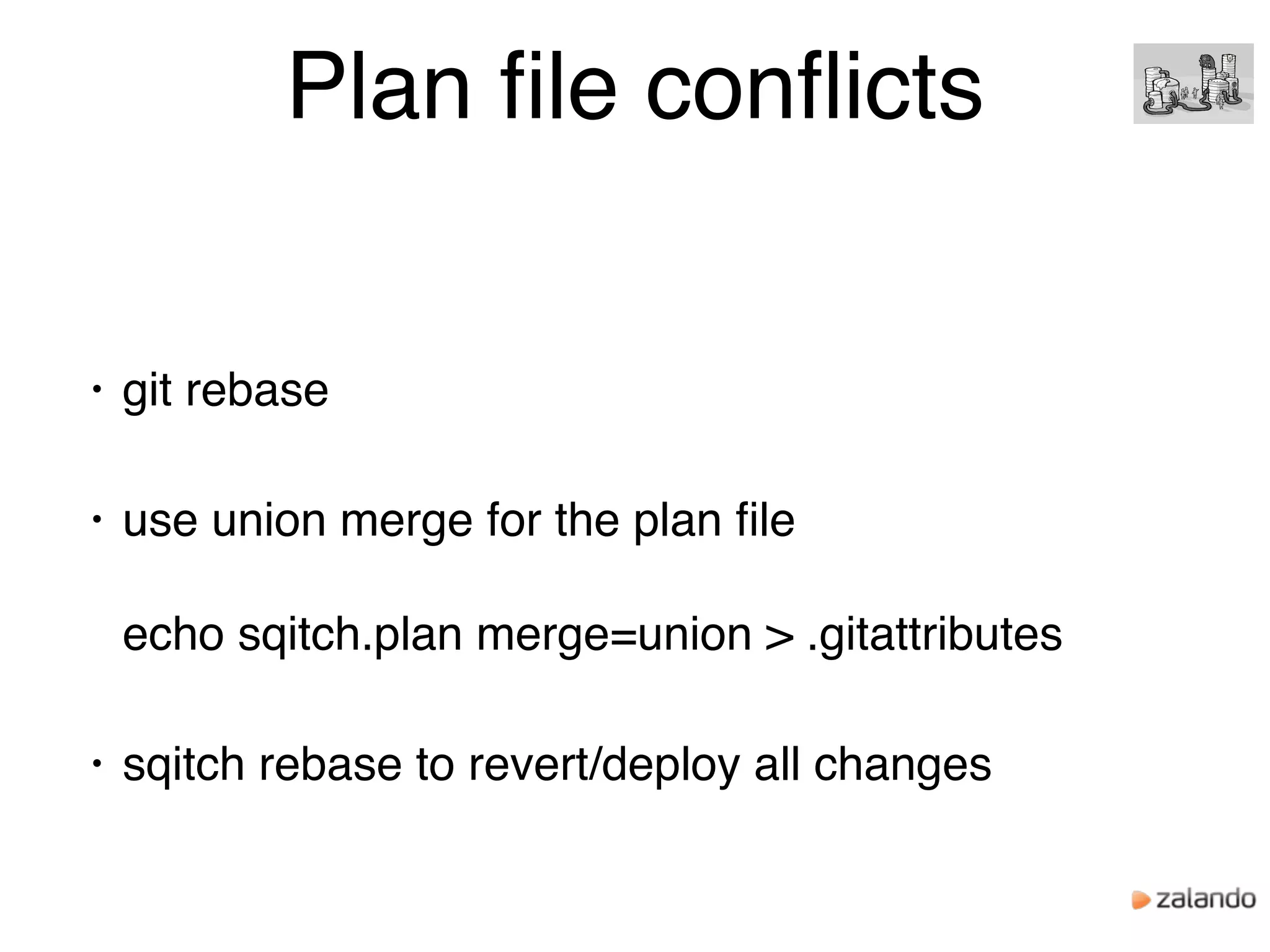 Plan ﬁle conﬂicts
• git rebase
• use union merge for the plan ﬁle 
 
echo sqitch.plan merge=union > .gitattributes
• sqitch rebase to revert/deploy all changes
 