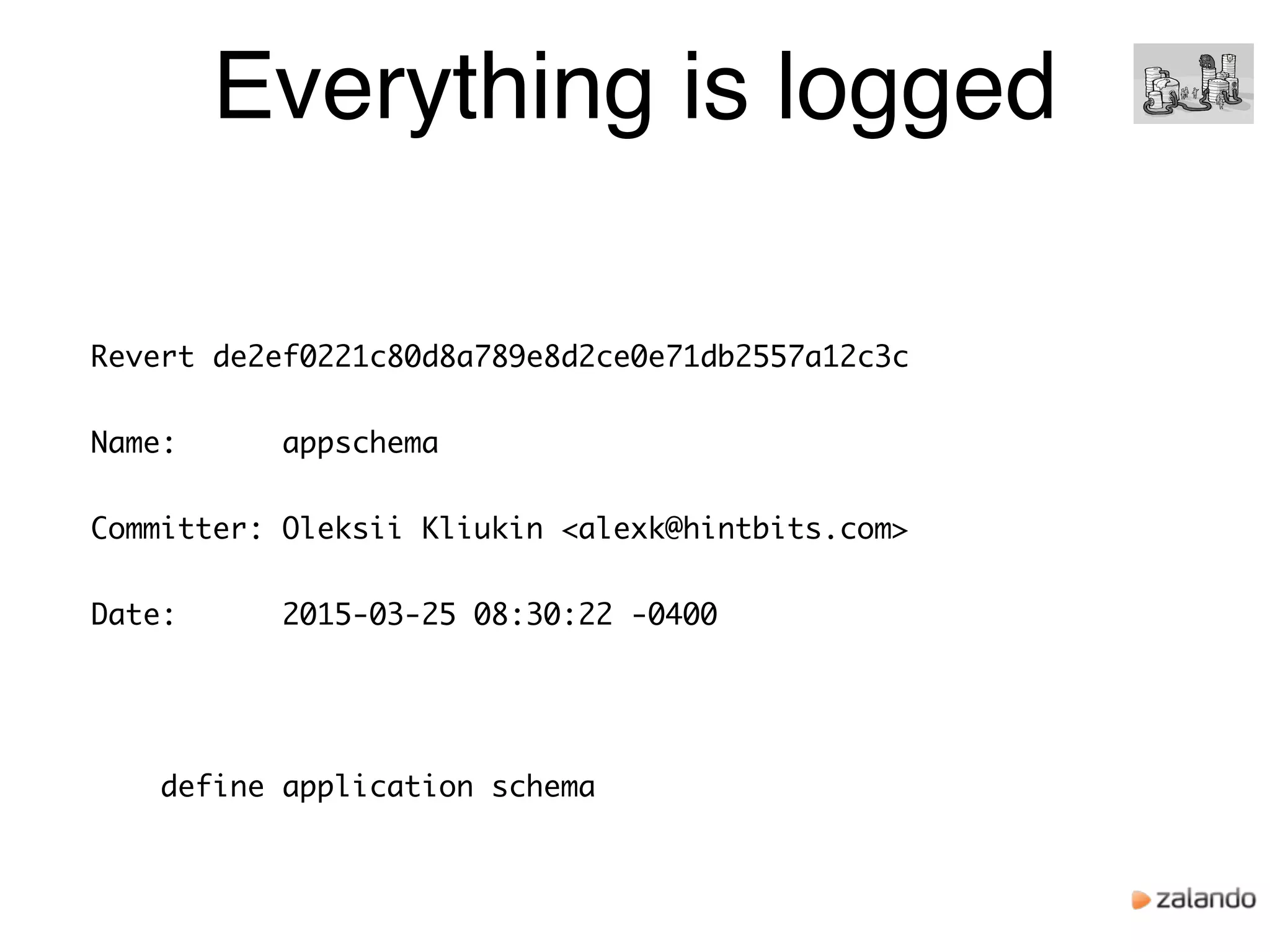 Everything is logged
Revert de2ef0221c80d8a789e8d2ce0e71db2557a12c3c
Name: appschema
Committer: Oleksii Kliukin <alexk@hintbits.com>
Date: 2015-03-25 08:30:22 -0400
define application schema
 