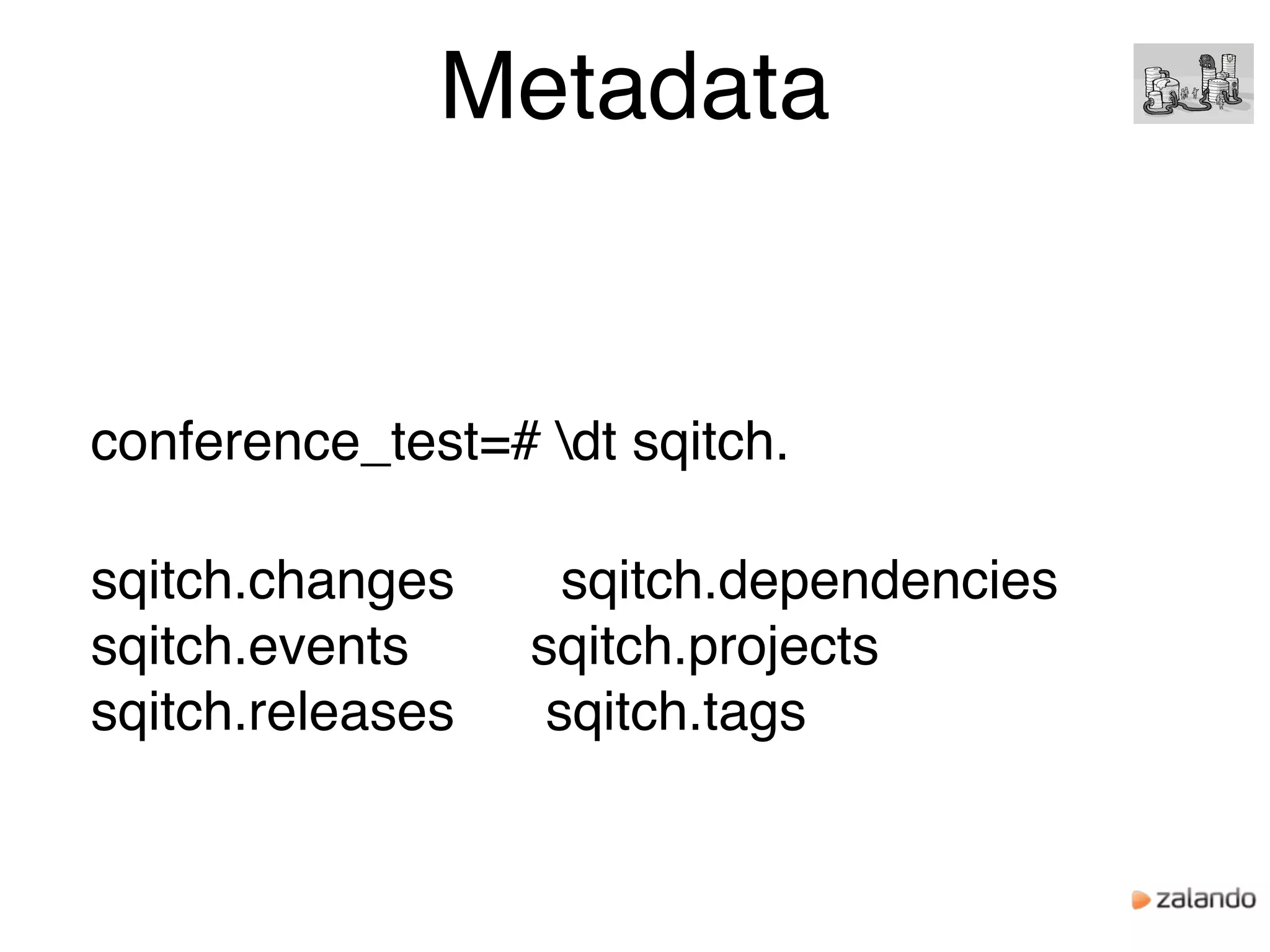 Metadata
conference_test=# dt sqitch.
sqitch.changes sqitch.dependencies
sqitch.events sqitch.projects
sqitch.releases sqitch.tags
 