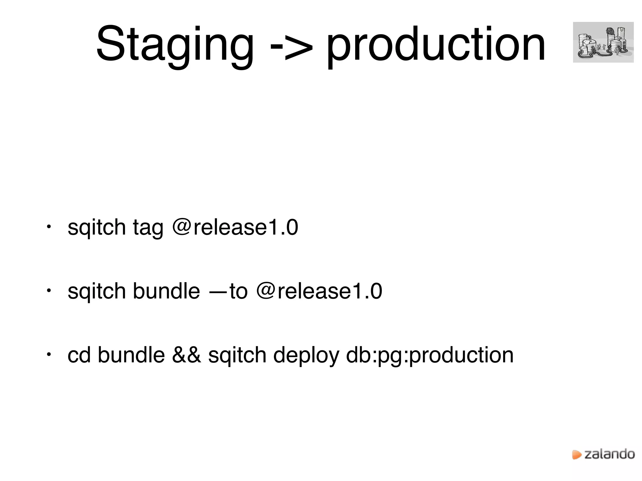 Staging -> production
• sqitch tag @release1.0
• sqitch bundle —to @release1.0
• cd bundle && sqitch deploy db:pg:production
 
