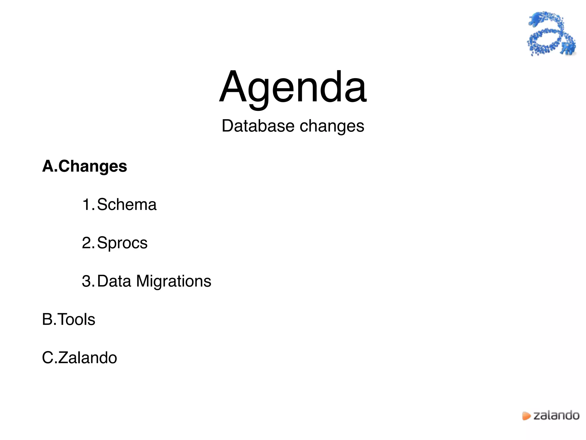 Agenda
A.Changes
1.Schema
2.Sprocs
3.Data Migrations
B.Tools
C.Zalando
Database changes
 