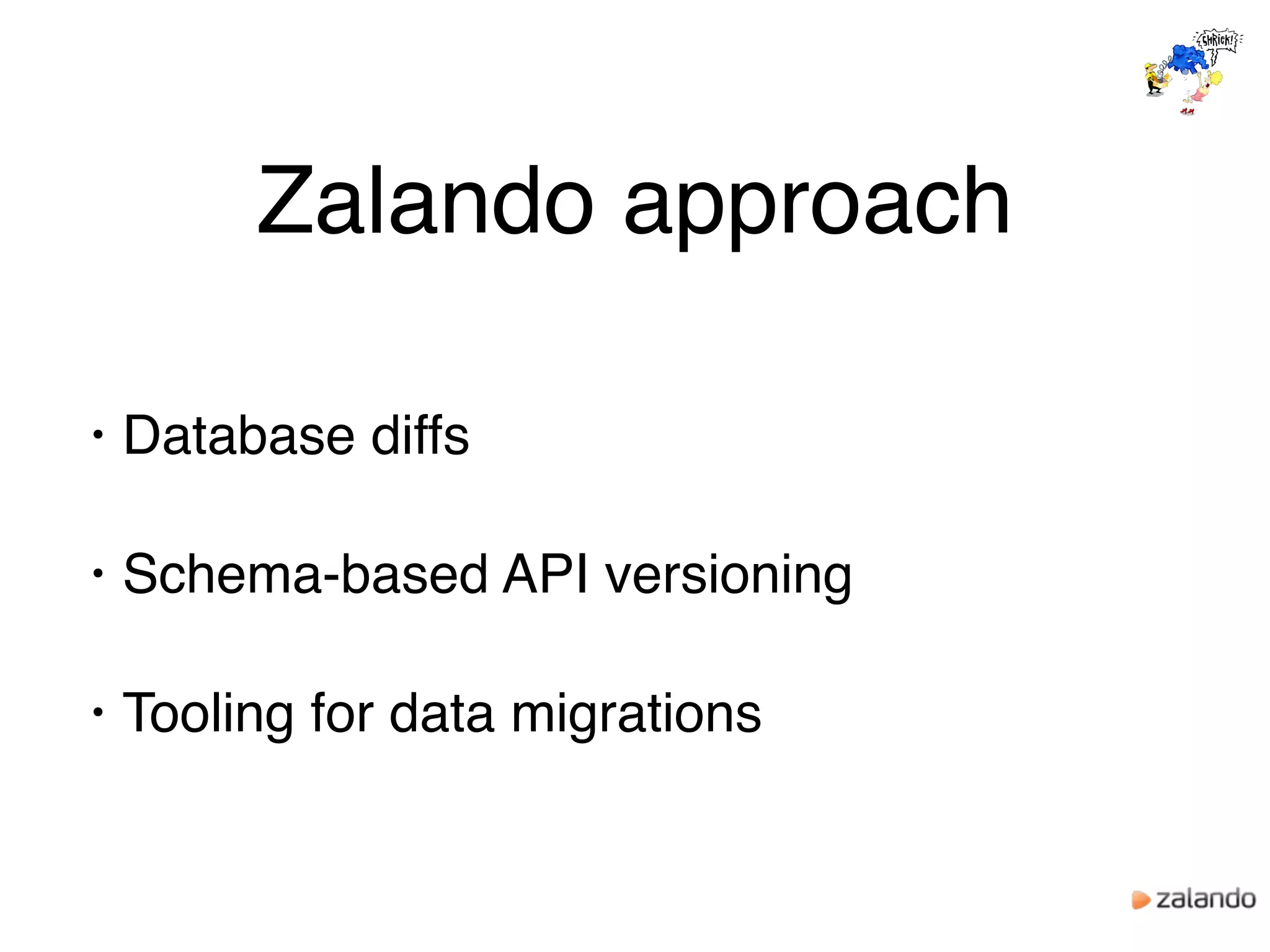 Zalando approach
• Database diffs
• Schema-based API versioning
• Tooling for data migrations
 