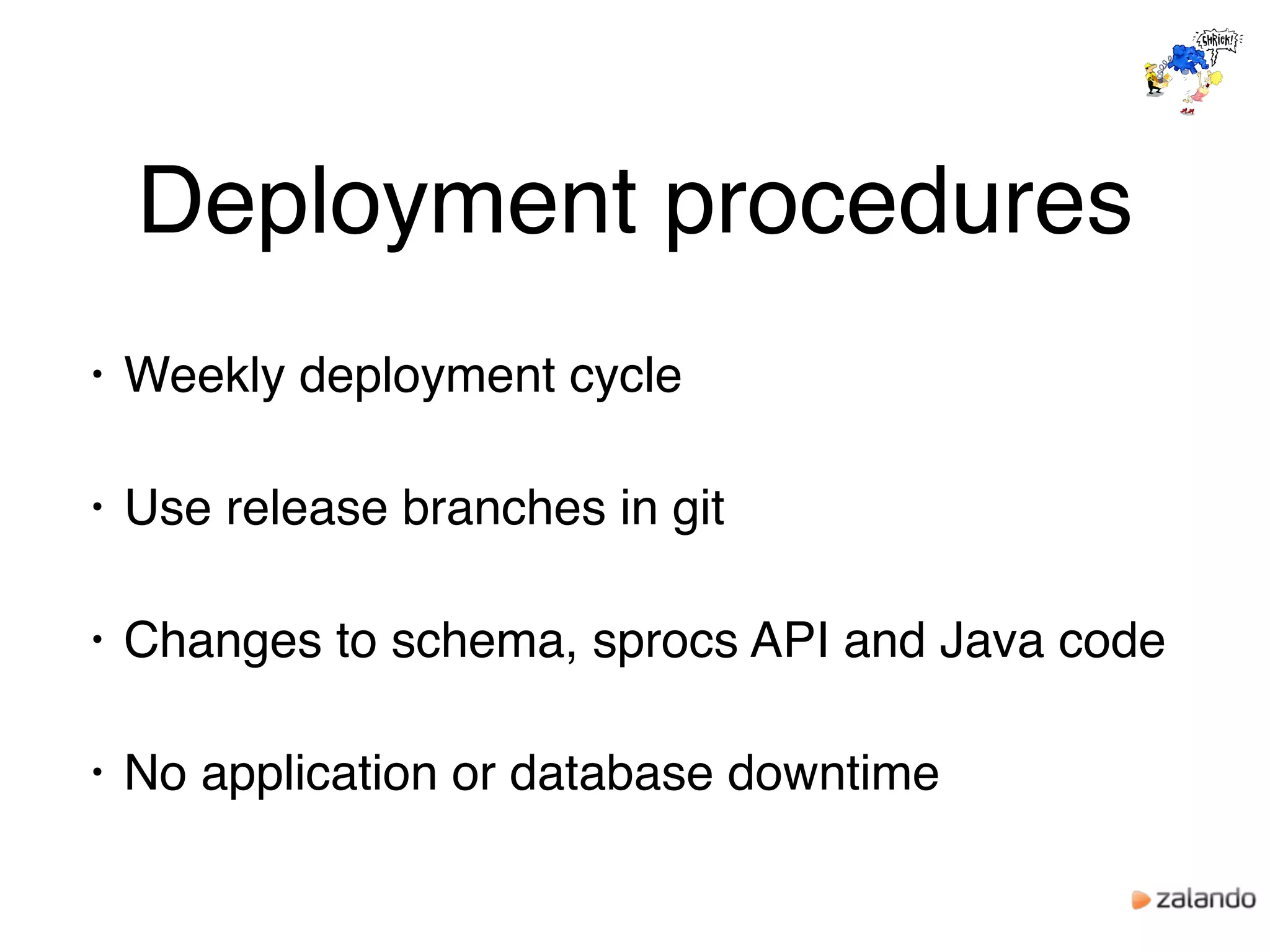 Deployment procedures
• Weekly deployment cycle
• Use release branches in git
• Changes to schema, sprocs API and Java code
• No application or database downtime
 