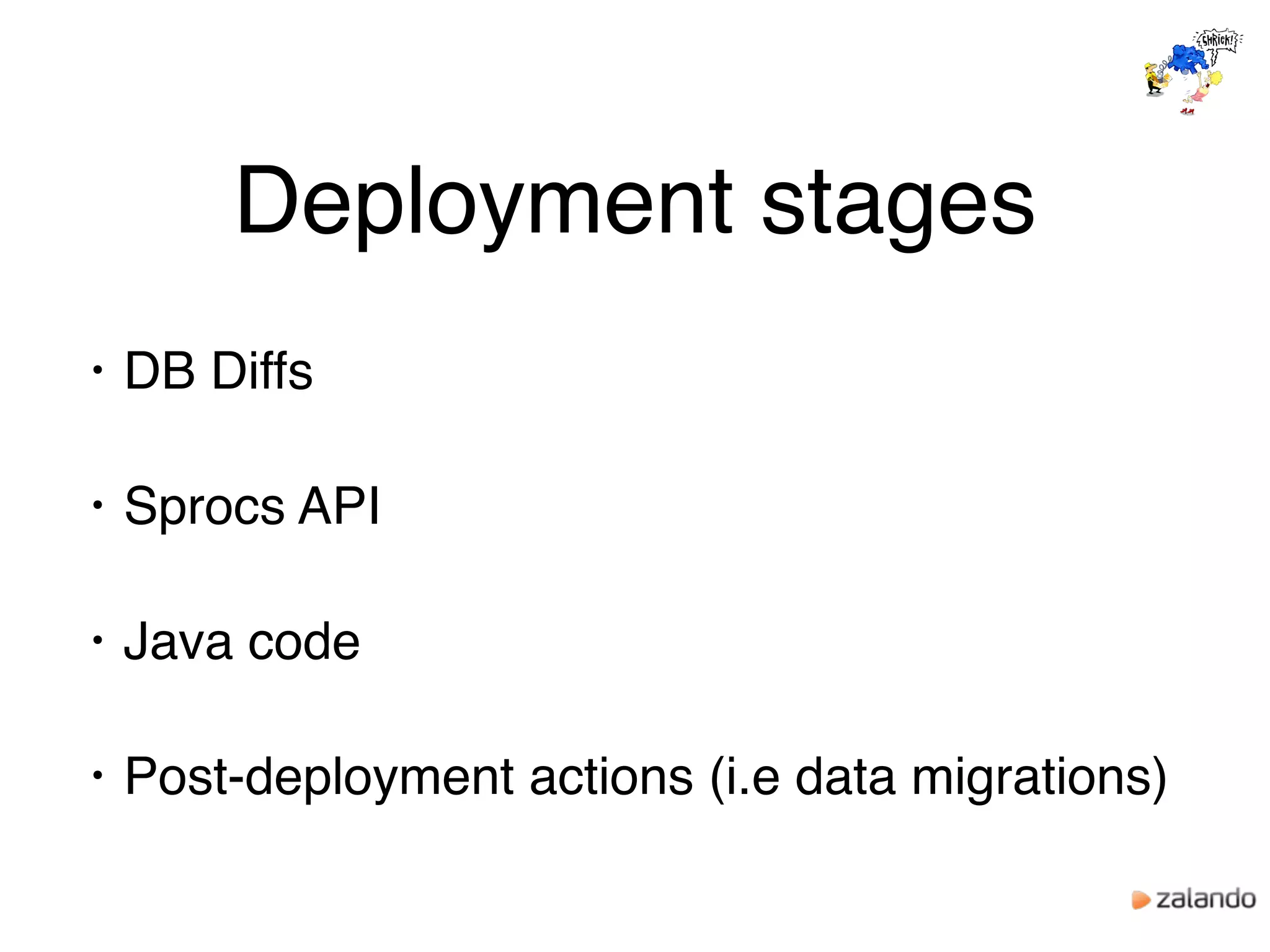 Deployment stages
• DB Diffs
• Sprocs API
• Java code
• Post-deployment actions (i.e data migrations)
 