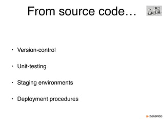 From source code…
• Version-control
• Unit-testing
• Staging environments
• Deployment procedures
 