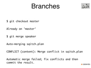 Branches
$ git checkout master
Already on 'master'
$ git merge speaker
Auto-merging sqitch.plan
CONFLICT (content): Merge conflict in sqitch.plan
Automatic merge failed; fix conflicts and then
commit the result.
 