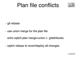 Plan ﬁle conﬂicts
• git rebase
• use union merge for the plan ﬁle 
 
echo sqitch.plan merge=union > .gitattributes
• sqitch rebase to revert/deploy all changes
 