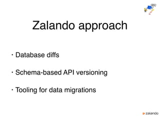 Zalando approach
• Database diffs
• Schema-based API versioning
• Tooling for data migrations
 