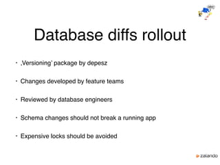 Database diffs rollout
• ‚Versioning’ package by depesz
• Changes developed by feature teams
• Reviewed by database engineers
• Schema changes should not break a running app
• Expensive locks should be avoided
 