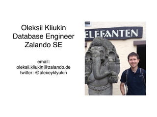 Oleksii Kliukin
Database Engineer
Zalando SE
email:
oleksii.kliukin@zalando.de
twitter: @alexeyklyukin
 