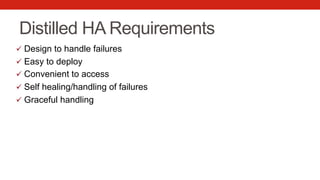 Distilled HA Requirements
ü  Design to handle failures
ü  Easy to deploy
ü  Convenient to access
ü  Self healing/handling of failures
ü  Graceful handling
 