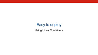 Easy to deploy
Using Linux Containers
 