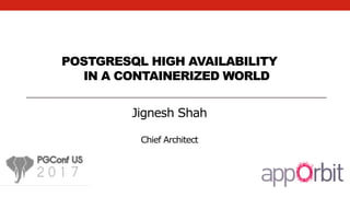 POSTGRESQL HIGH AVAILABILITY
IN A CONTAINERIZED WORLD
Jignesh Shah
Chief Architect
 