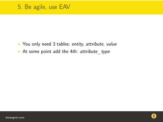 5. Be agile, use EAV
• You only need 3 tables: entity, attribute, value
• At some point add the 4th: attribute_type
dataegret.com
Why this talk
• Linux is a most common OS for databases
• DBAs often run into IO problems
• Most of the information on topic is written by kerneldevelopers
(for kernel developers) or is checklist-style
• Checklists are useful, but up to certain workload
dataegret.com
 