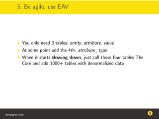 5. Be agile, use EAV
• You only need 3 tables: entity, attribute, value
• At some point add the 4th: attribute_type
• When it starts slowing down, just call those four tables The
Core and add 1000+ tables with denormalized data
dataegret.com
Why this talk
• Linux is a most common OS for databases
• DBAs often run into IO problems
• Most of the information on topic is written by kerneldevelopers
(for kernel developers) or is checklist-style
• Checklists are useful, but up to certain workload
dataegret.com
 