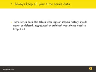 7. Always keep all your time series data
• Time series data like tables with logs or session history should
never be deleted, aggregated or archived, you always need to
keep it all
dataegret.com
Why this talk
• Linux is a most common OS for databases
• DBAs often run into IO problems
• Most of the information on topic is written by kerneldevelopers
(for kernel developers) or is checklist-style
• Checklists are useful, but up to certain workload
dataegret.com
 