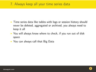 7. Always keep all your time series data
• Time series data like tables with logs or session history should
never be deleted, aggregated or archived, you always need to
keep it all
• You will always know where to check, if you run out of disk
space
• You can always call that Big Data
dataegret.com
Why this talk
• Linux is a most common OS for databases
• DBAs often run into IO problems
• Most of the information on topic is written by kerneldevelopers
(for kernel developers) or is checklist-style
• Checklists are useful, but up to certain workload
dataegret.com
 