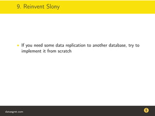 9. Reinvent Slony
• If you need some data replication to another database, try to
implement it from scratch
dataegret.com
Why this talk
• Linux is a most common OS for databases
• DBAs often run into IO problems
• Most of the information on topic is written by kerneldevelopers
(for kernel developers) or is checklist-style
• Checklists are useful, but up to certain workload
dataegret.com
 