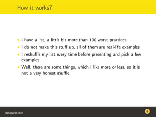 How it works?
• I have a list, a little bit more than 100 worst practices
• I do not make this stuﬀ up, all of them are real-life examples
• I reshuﬄe my list every time before presenting and pick a few
examples
• Well, there are some things, which I like more or less, so it is
not a very honest shuﬄe
dataegret.com
Why this talk
• Linux is a most common OS for databases
• DBAs often run into IO problems
• Most of the information on topic is written by kerneldevelopers
(for kernel developers) or is checklist-style
• Checklists are useful, but up to certain workload
dataegret.com
 