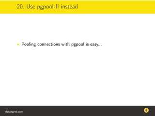 20. Use pgpool-II instead
• Pooling connections with pgpool is easy...
dataegret.com
Why this talk
• Linux is a most common OS for databases
• DBAs often run into IO problems
• Most of the information on topic is written by kerneldevelopers
(for kernel developers) or is checklist-style
• Checklists are useful, but up to certain workload
dataegret.com
 
