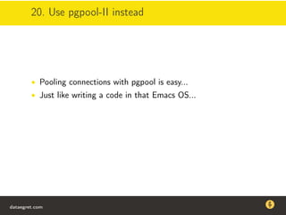 20. Use pgpool-II instead
• Pooling connections with pgpool is easy...
• Just like writing a code in that Emacs OS...
dataegret.com
Why this talk
• Linux is a most common OS for databases
• DBAs often run into IO problems
• Most of the information on topic is written by kerneldevelopers
(for kernel developers) or is checklist-style
• Checklists are useful, but up to certain workload
dataegret.com
 