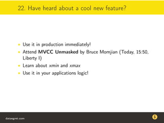 22. Have heard about a cool new feature?
• Use it in production immediately!
• Attend MVCC Unmasked by Bruce Momjian (Today, 15:50,
Liberty I)
• Learn about xmin and xmax
• Use it in your applications logic!
dataegret.com
Why this talk
• Linux is a most common OS for databases
• DBAs often run into IO problems
• Most of the information on topic is written by kerneldevelopers
(for kernel developers) or is checklist-style
• Checklists are useful, but up to certain workload
dataegret.com
 