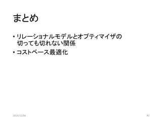 まとめ 
•リレーショナルモデルとオプティマイザの 切っても切れない関係 
•コストベース最適化 
2014/12/04 43 
