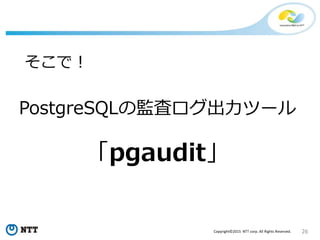 26Copyright©2015 NTT corp. All Rights Reserved.
PostgreSQLの監査ログ出力ツール
「pgaudit」
そこで！
 