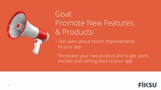•  Tell users about recent improvements
to your app
•  Showcase your new product line to get users
excited and coming back...