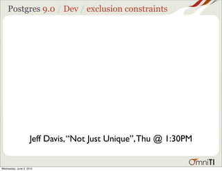 Postgres 9.0 / Dev / exclusion constraints




                     Jeff Davis, “Not Just Unique”, Thu @ 1:30PM


Wednesda...
